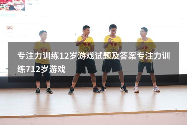 专注力训练 12岁游戏试题及答案（专注力训练 7-12岁游戏）